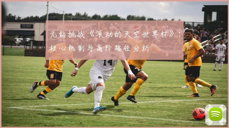 无钻挑战《滚动的天空世界杯》:核心机制与高阶路径分析