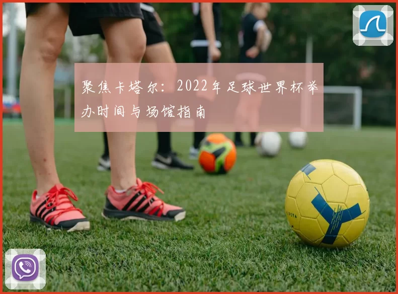 聚焦卡塔尔:2022年足球世界杯举办时间与场馆指南