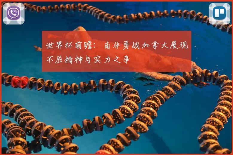 世界杯前瞻：南非勇战加拿大展现不屈精神与实力之争