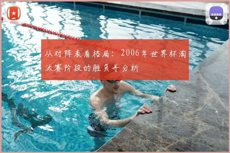 从对阵表看格局:2006年世界杯淘汰赛阶段的胜负手分析