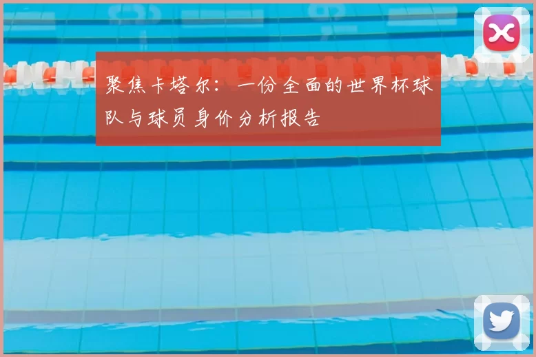 聚焦卡塔尔:一份全面的世界杯球队与球员身价分析报告