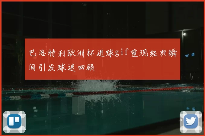巴洛特利欧洲杯进球gif重现经典瞬间引发球迷回顾