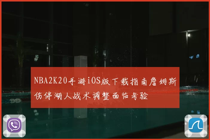NBA2K20手游iOS版下载指南詹姆斯伤停湖人战术调整面临考验