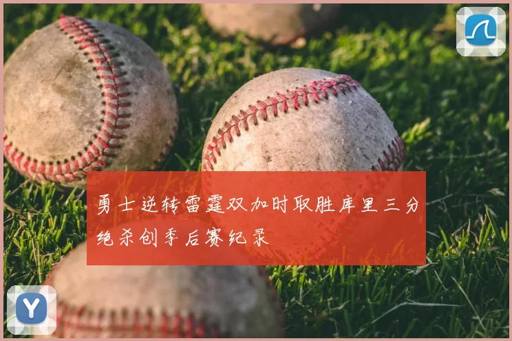 勇士逆转雷霆双加时取胜库里三分绝杀创季后赛纪录