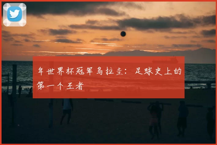 年世界杯冠军乌拉圭:足球史上的第一个王者
