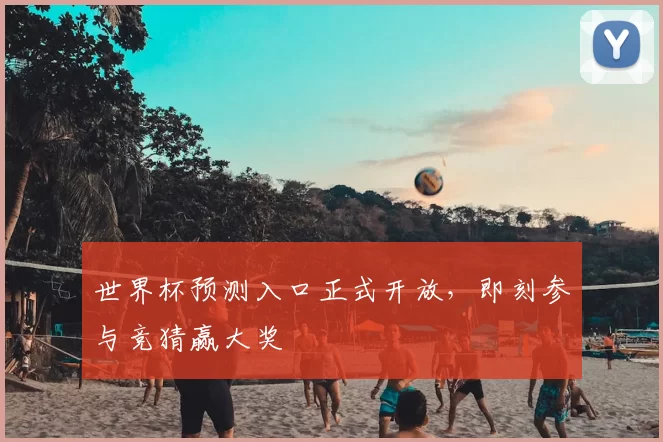 世界杯预测入口正式开放，即刻参与竞猜赢大奖
