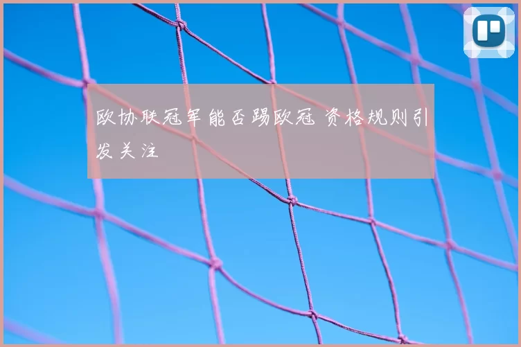欧协联冠军能否踢欧冠 资格规则引发关注
