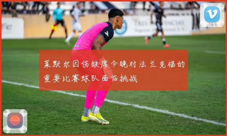 莱默尔因伤缺席今晚对法兰克福的重要比赛球队面临挑战