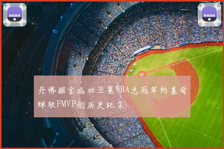 丹佛掘金成功卫冕NBA总冠军约基奇蝉联FMVP创历史纪录