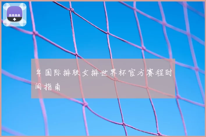 年国际排联女排世界杯官方赛程时间指南
