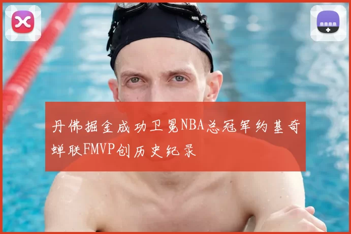 丹佛掘金成功卫冕NBA总冠军约基奇蝉联FMVP创历史纪录