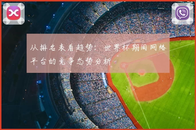 从排名表看趋势：世界杯期间网络平台的竞争态势分析