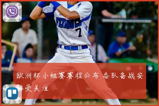 欧洲杯小组赛赛程公布 各队备战安排受关注