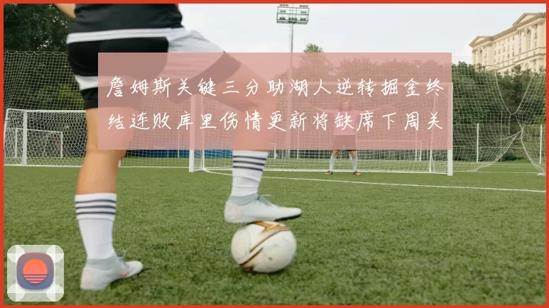 詹姆斯关键三分助湖人逆转掘金终结连败库里伤情更新将缺席下周关键战役