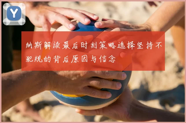 纳斯解读最后时刻策略选择坚持不犯规的背后原因与信念