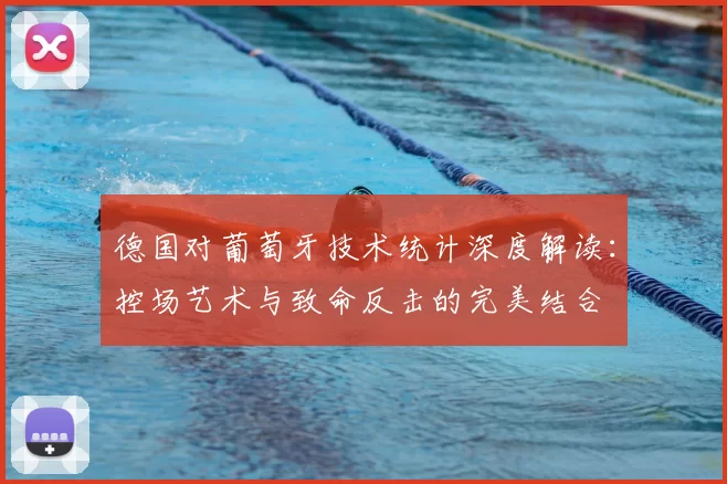 德国对葡萄牙技术统计深度解读:控场艺术与致命反击的完美结合