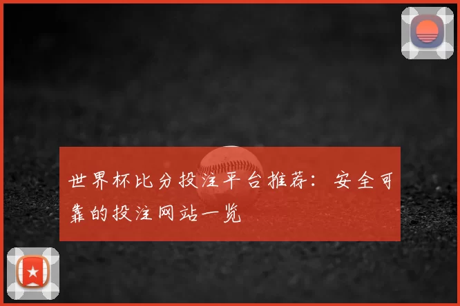 世界杯比分投注平台推荐:安全可靠的投注网站一览