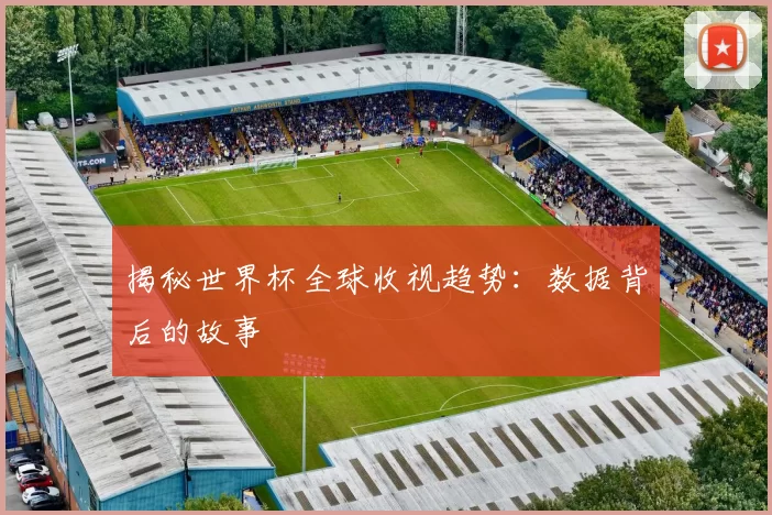 揭秘世界杯全球收视趋势:数据背后的故事