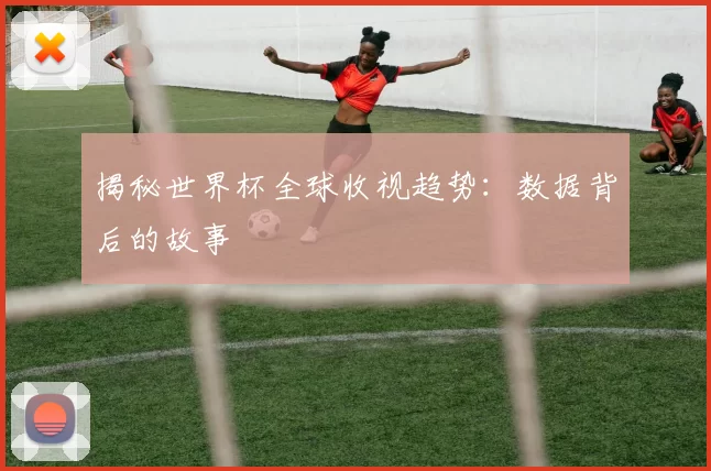揭秘世界杯全球收视趋势:数据背后的故事