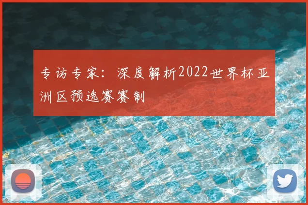 专访专家:深度解析2022世界杯亚洲区预选赛赛制
