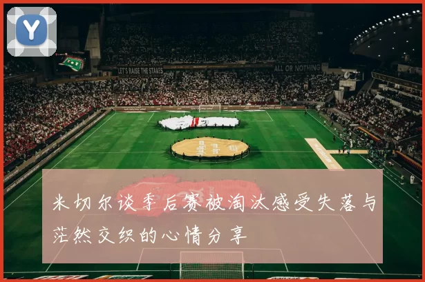 米切尔谈季后赛被淘汰感受失落与茫然交织的心情分享