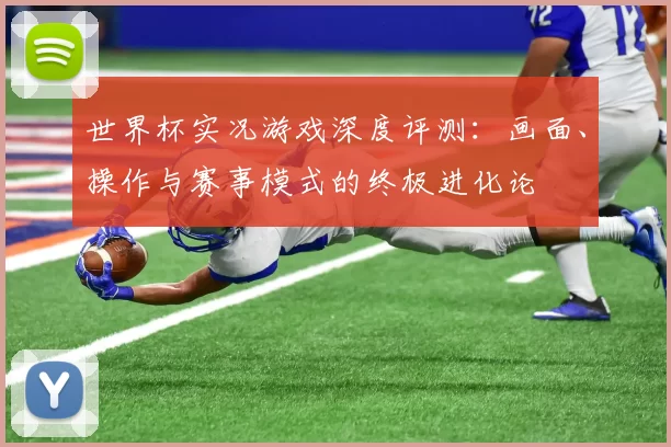 世界杯实况游戏深度评测:画面、操作与赛事模式的终极进化论