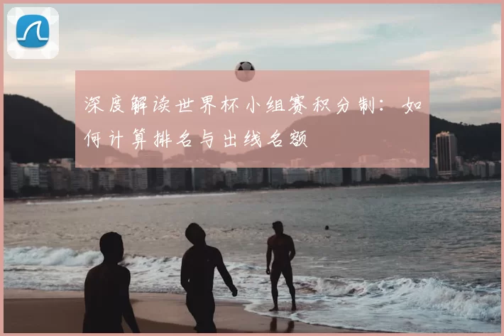 深度解读世界杯小组赛积分制:如何计算排名与出线名额