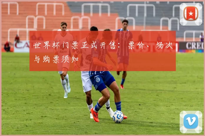 世界杯门票正式开售:票价、场次与购票须知