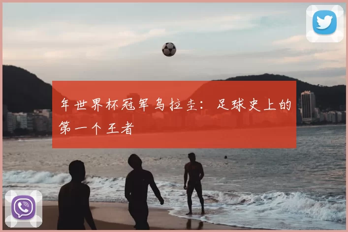 年世界杯冠军乌拉圭：足球史上的第一个王者
