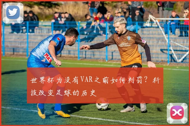 世界杯为没有VAR之前如何判罚?科技改变足球的历史