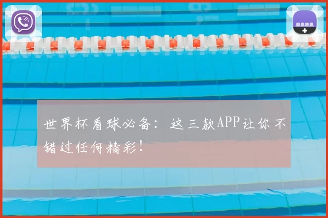 世界杯看球必备:这三款APP让你不错过任何精彩!