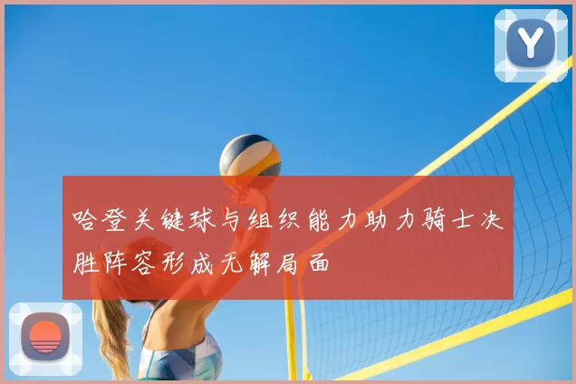 哈登关键球与组织能力助力骑士决胜阵容形成无解局面