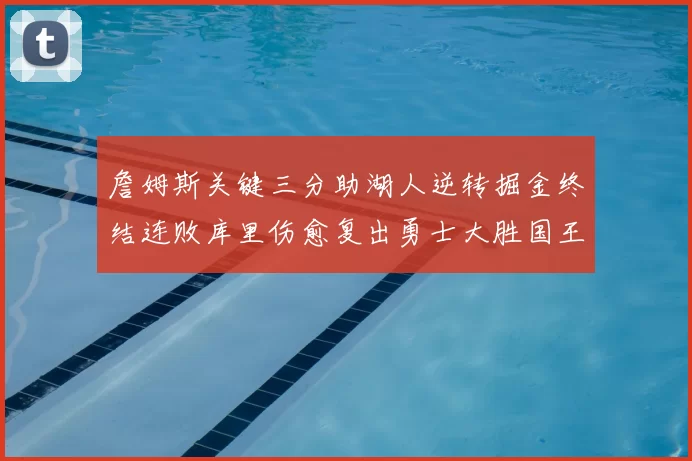 詹姆斯关键三分助湖人逆转掘金终结连败库里伤愈复出勇士大胜国王重返西部前八