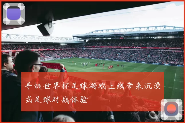 手机世界杯足球游戏上线带来沉浸式足球对战体验