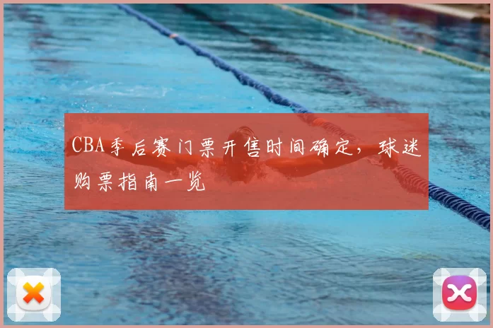 CBA季后赛门票开售时间确定,球迷购票指南一览