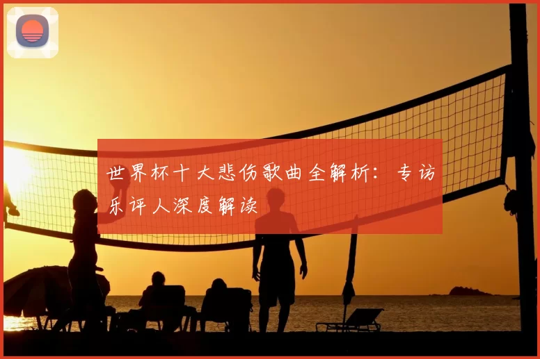 世界杯十大悲伤歌曲全解析：专访乐评人深度解读