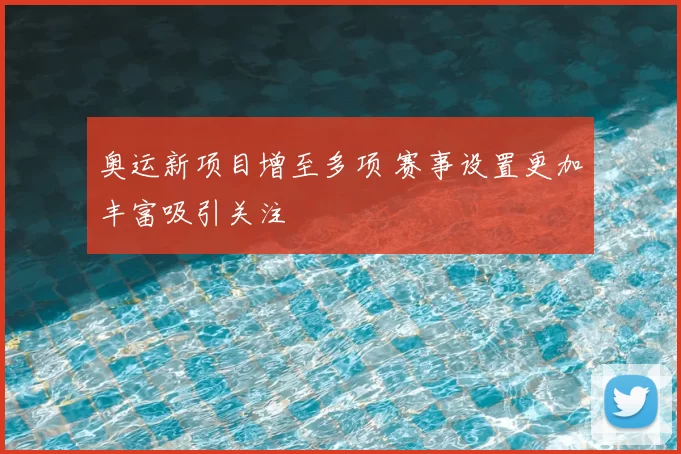 奥运新项目增至多项 赛事设置更加丰富吸引关注