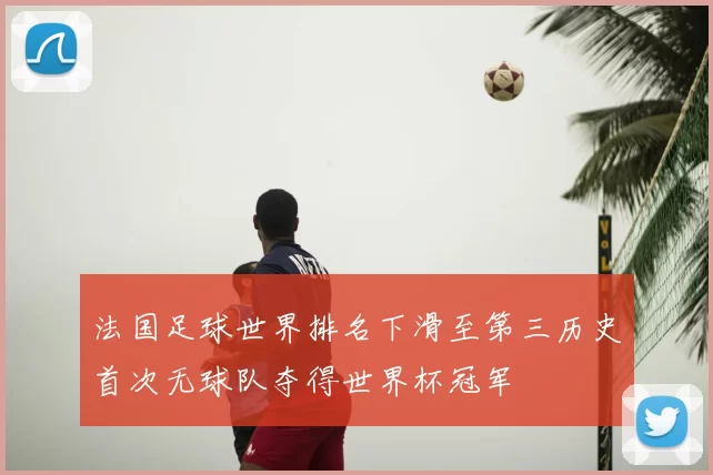 法国足球世界排名下滑至第三历史首次无球队夺得世界杯冠军