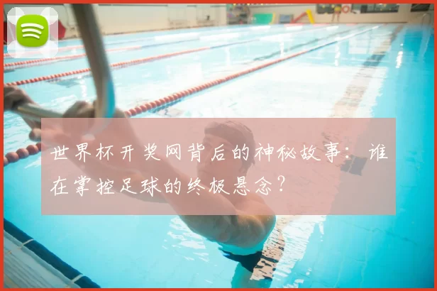 世界杯开奖网背后的神秘故事:谁在掌控足球的终极悬念?