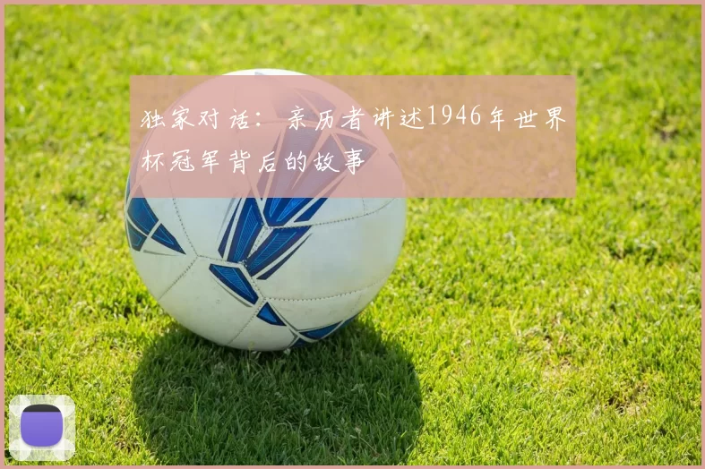 独家对话：亲历者讲述1946年世界杯冠军背后的故事