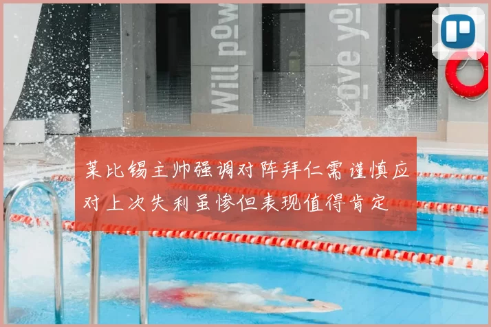 莱比锡主帅强调对阵拜仁需谨慎应对上次失利虽惨但表现值得肯定