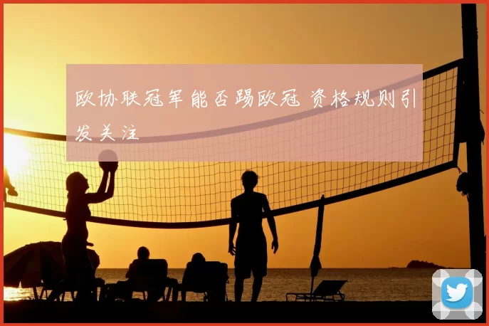 欧协联冠军能否踢欧冠 资格规则引发关注