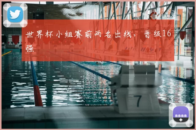 世界杯小组赛前两名出线,晋级16强