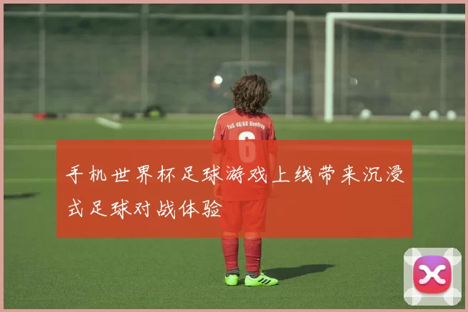 手机世界杯足球游戏上线带来沉浸式足球对战体验