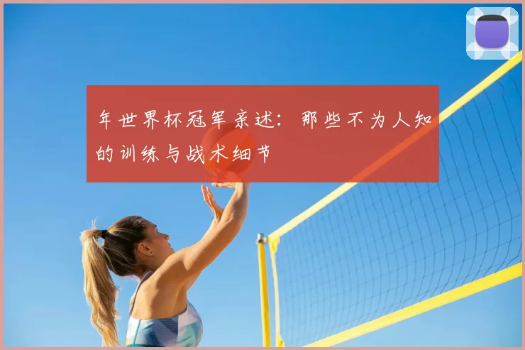年世界杯冠军亲述:那些不为人知的训练与战术细节