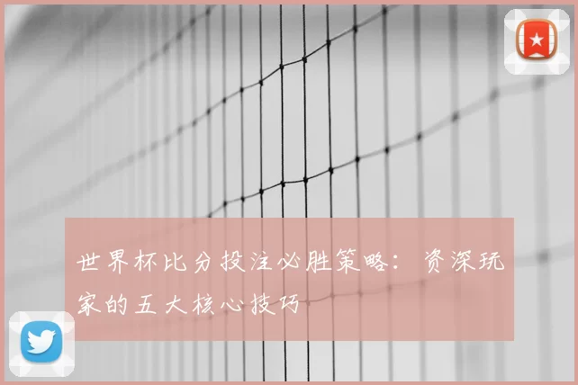 世界杯比分投注必胜策略：资深玩家的五大核心技巧