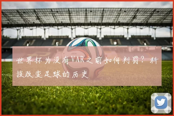 世界杯为没有VAR之前如何判罚?科技改变足球的历史
