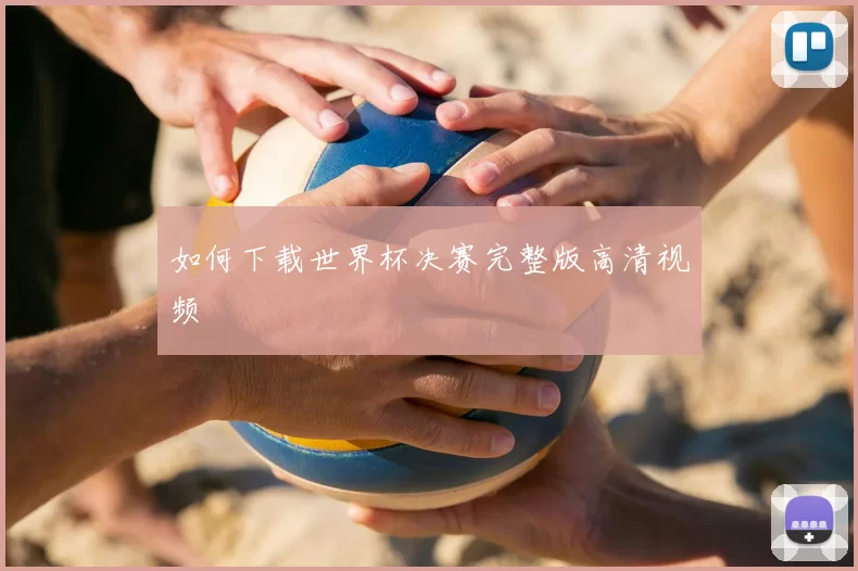 如何下载世界杯决赛完整版高清视频