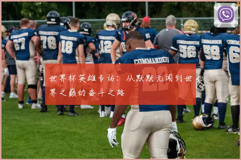 世界杯英雄专访:从默默无闻到世界之巅的奋斗之路