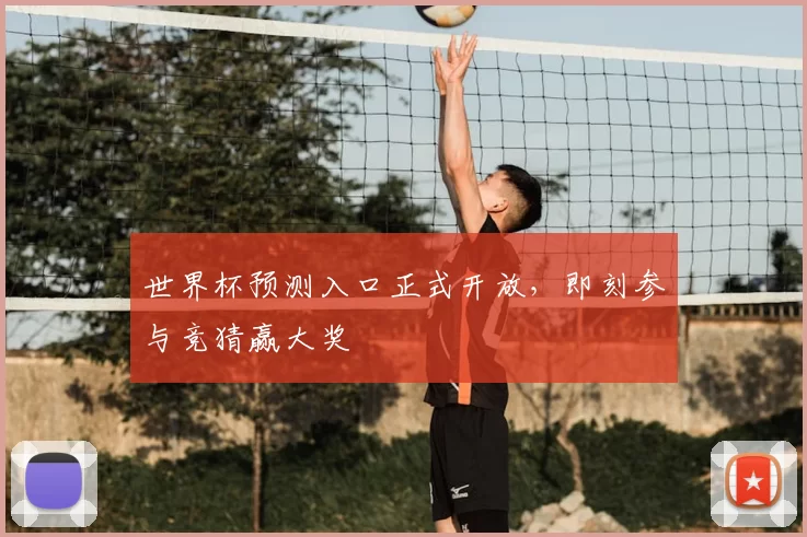 世界杯预测入口正式开放,即刻参与竞猜赢大奖